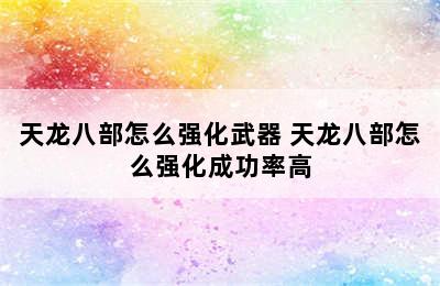 天龙八部怎么强化武器 天龙八部怎么强化成功率高